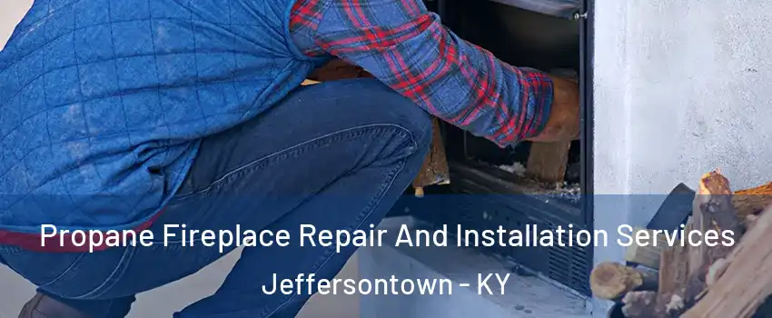  Propane Fireplace Repair And Installation Services Jeffersontown - KY
